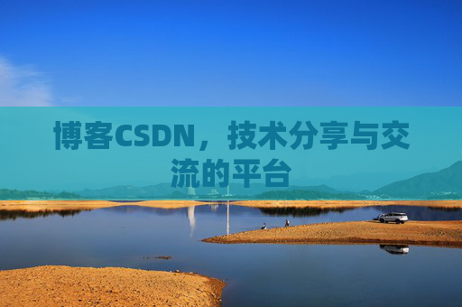 博客CSDN，技术分享与交流的平台